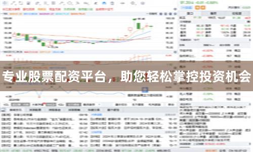 专业股票配资平台，助您轻松掌控投资机会