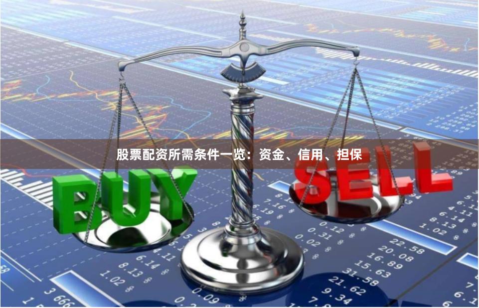 股票配资所需条件一览：资金、信用、担保