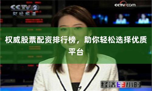 权威股票配资排行榜，助你轻松选择优质平台