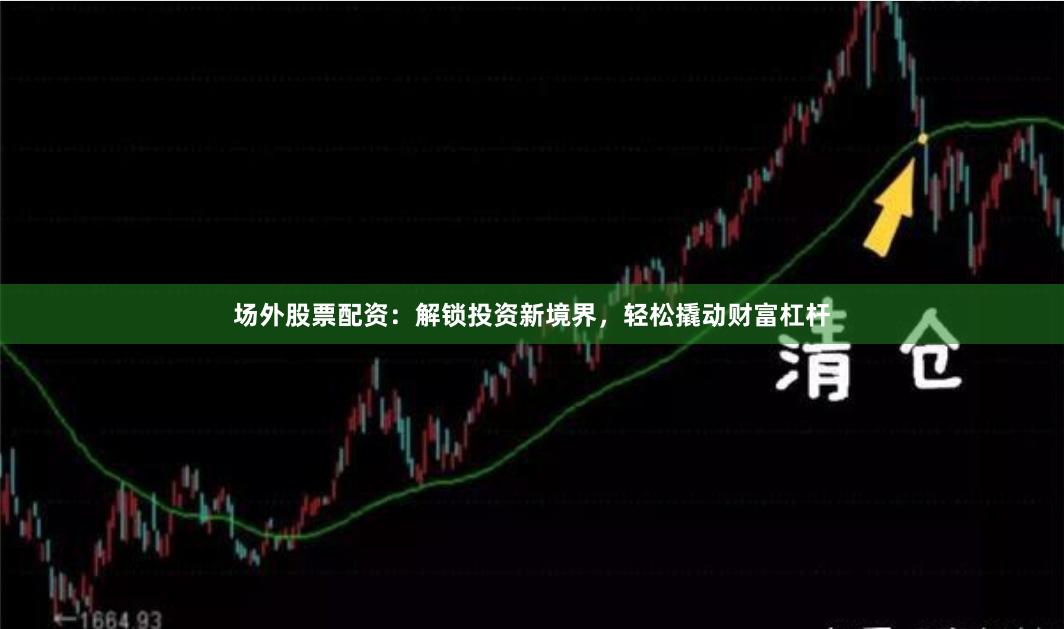 场外股票配资：解锁投资新境界，轻松撬动财富杠杆