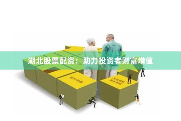 湖北股票配资：助力投资者财富增值