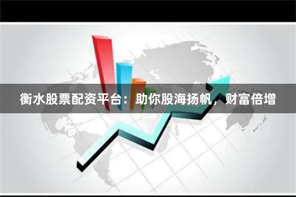 衡水股票配资平台：助你股海扬帆，财富倍增