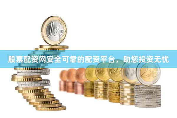 股票配资网安全可靠的配资平台，助您投资无忧