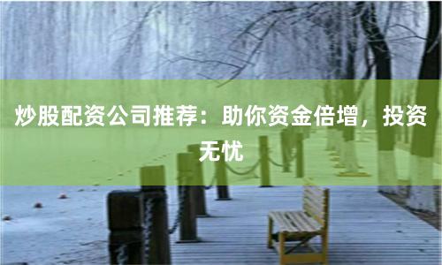 炒股配资公司推荐：助你资金倍增，投资无忧