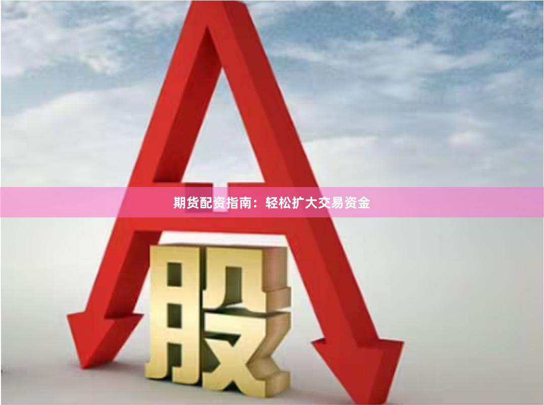 期货配资指南：轻松扩大交易资金