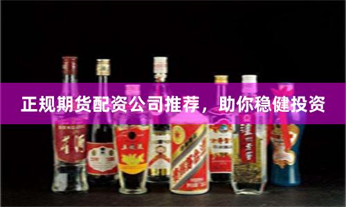 正规期货配资公司推荐，助你稳健投资