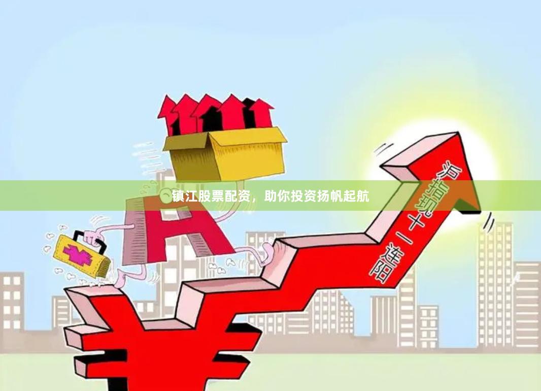 镇江股票配资，助你投资扬帆起航