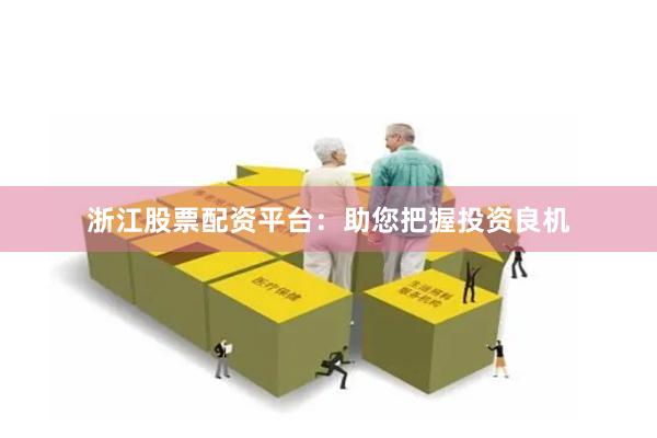 浙江股票配资平台：助您把握投资良机