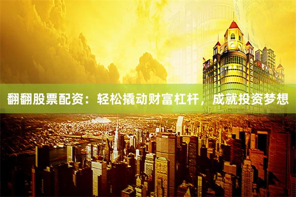翻翻股票配资：轻松撬动财富杠杆，成就投资梦想