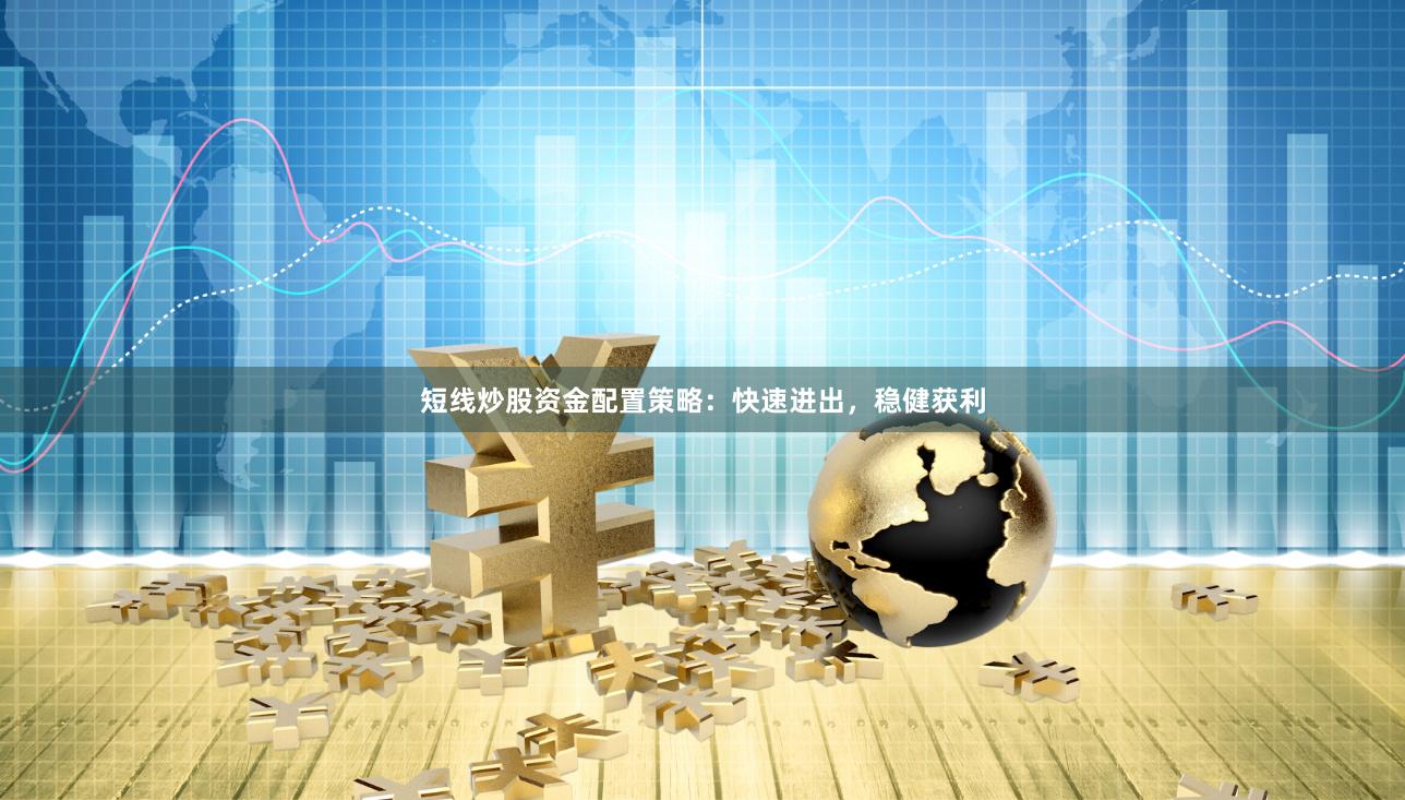 短线炒股资金配置策略：快速进出，稳健获利