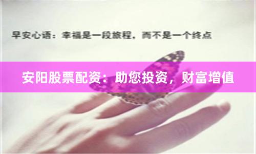 安阳股票配资:助您投资,财富增值
