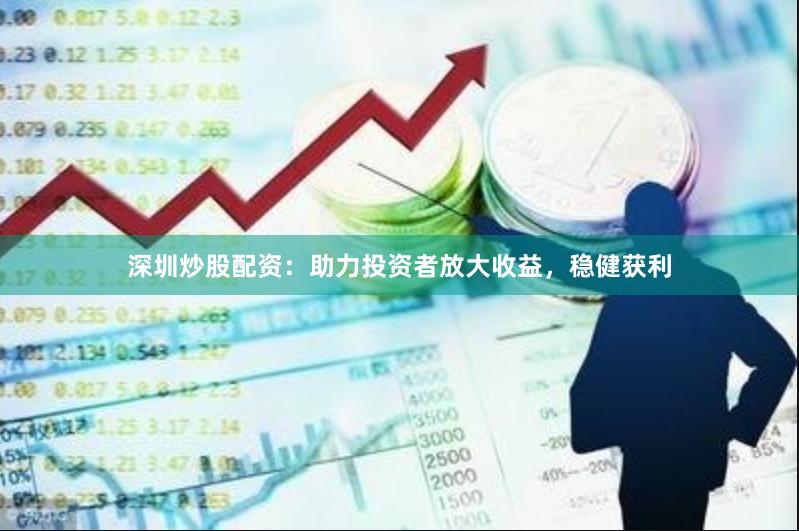 深圳炒股配资：助力投资者放大收益，稳健获利