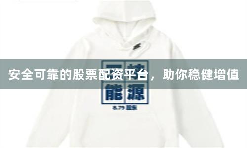 安全可靠的股票配资平台，助你稳健增值