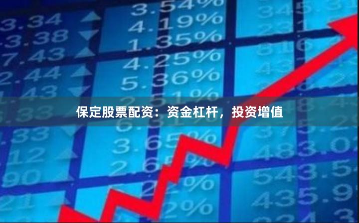 保定股票配资:资金杠杆,投资增值