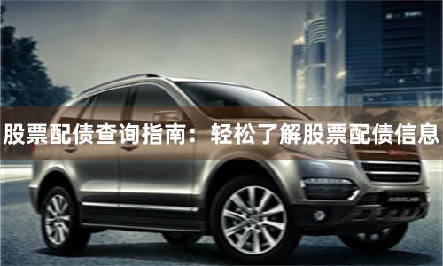股票配债查询指南：轻松了解股票配债信息