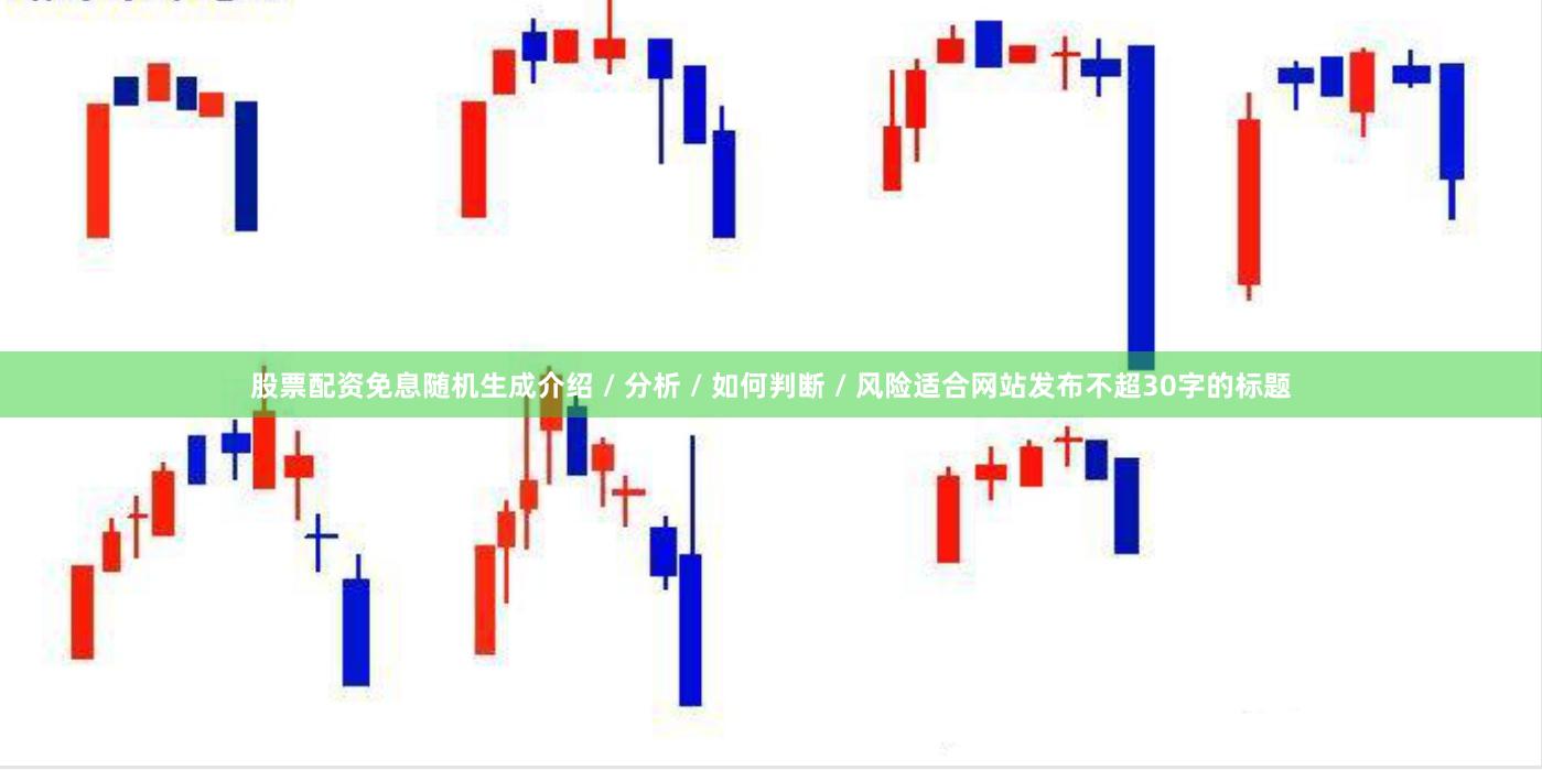 股票配资免息随机生成介绍 / 分析 / 如何判断 / 风险适合网站发布不超30字的标题