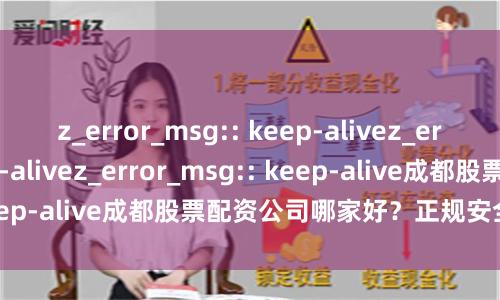 z_error_msg:: keep-alivez_error_msg:: keep-alivez_error_msg:: keep-alive成都股票配资公司哪家好？正规安全平台推荐