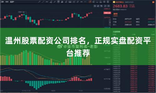 温州股票配资公司排名，正规实盘配资平台推荐