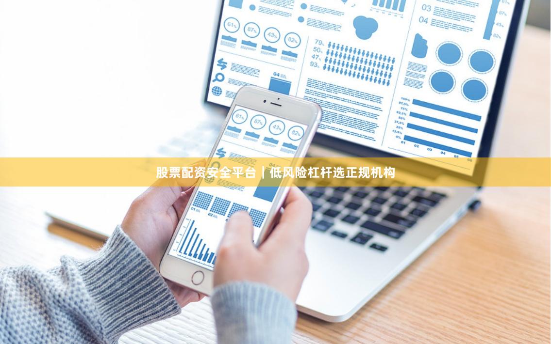 股票配资安全平台｜低风险杠杆选正规机构