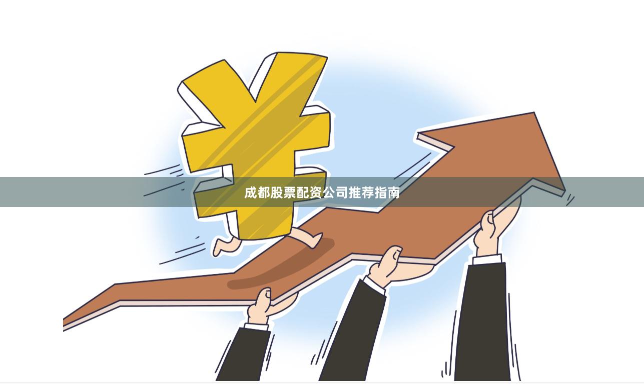 成都股票配资公司推荐指南