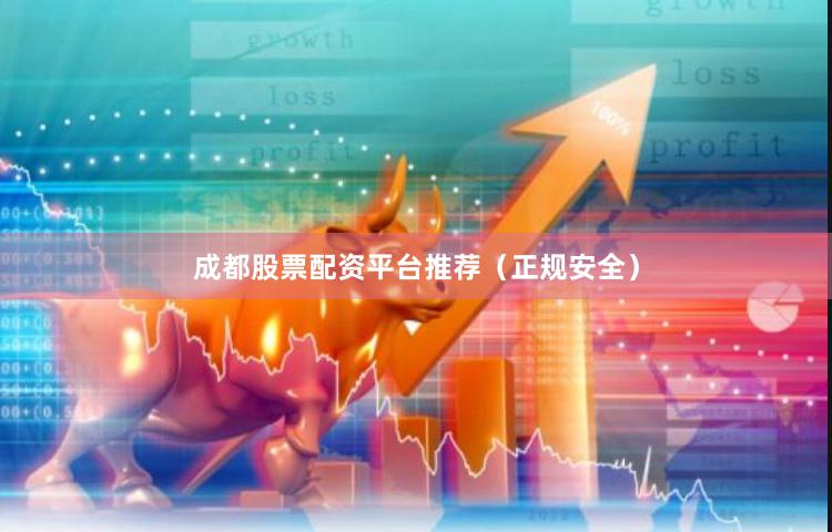 成都股票配资平台推荐（正规安全）