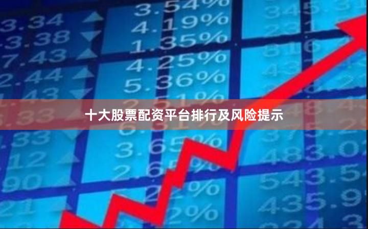十大股票配资平台排行及风险提示