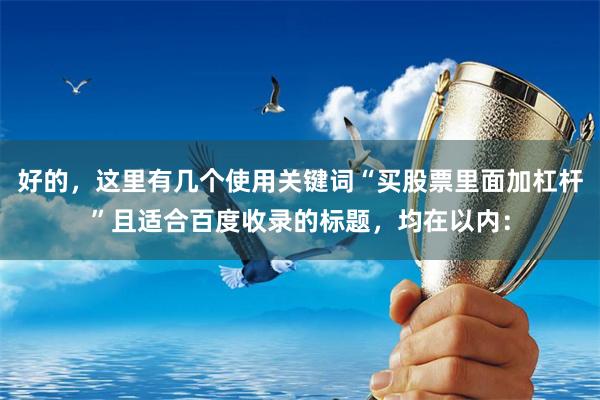 好的，这里有几个使用关键词“买股票里面加杠杆”且适合百度收录的标题，均在以内：