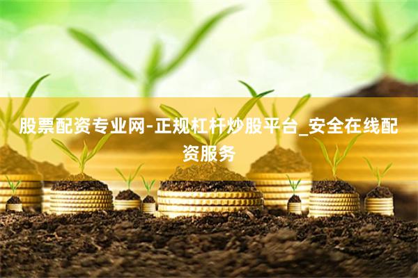 股票配资专业网-正规杠杆炒股平台_安全在线配资服务