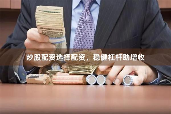 炒股配资选择配资，稳健杠杆助增收