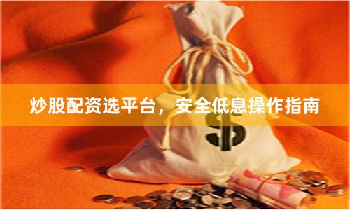 炒股配资选平台，安全低息操作指南