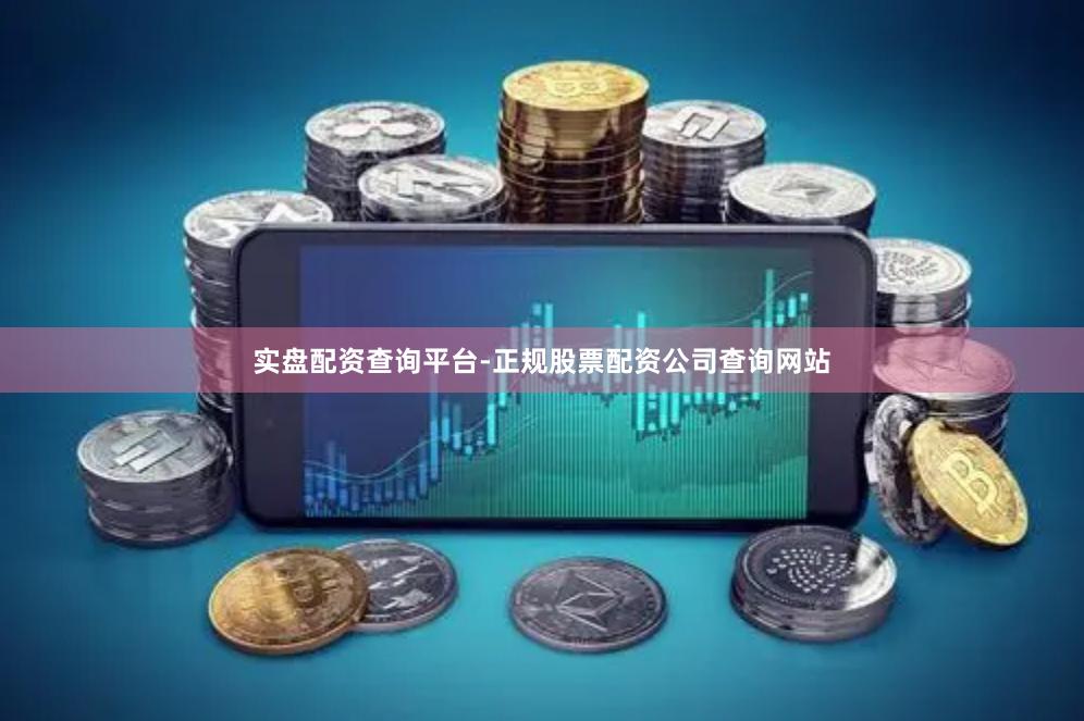 实盘配资查询平台-正规股票配资公司查询网站