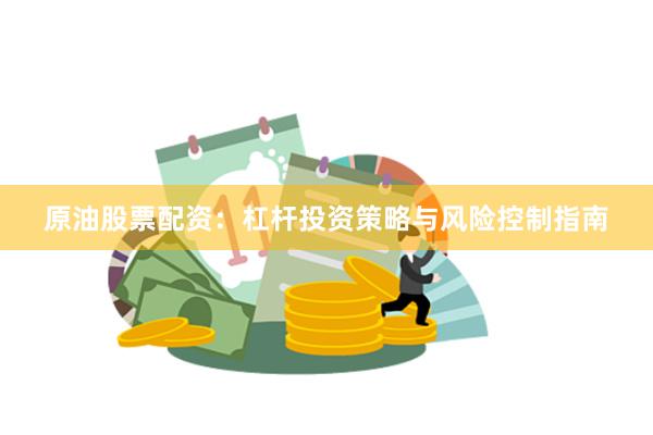 原油股票配资：杠杆投资策略与风险控制指南