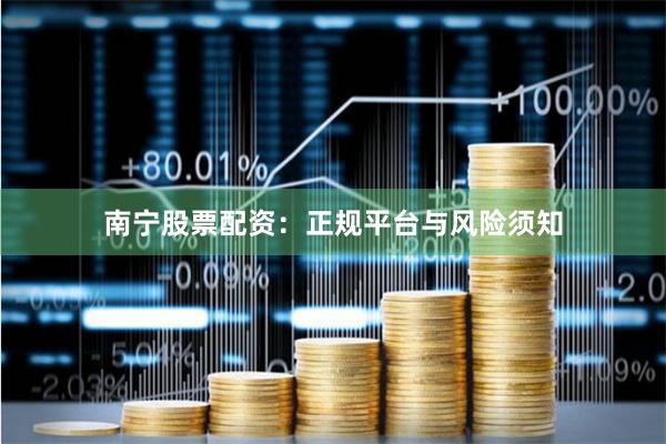 南宁股票配资：正规平台与风险须知