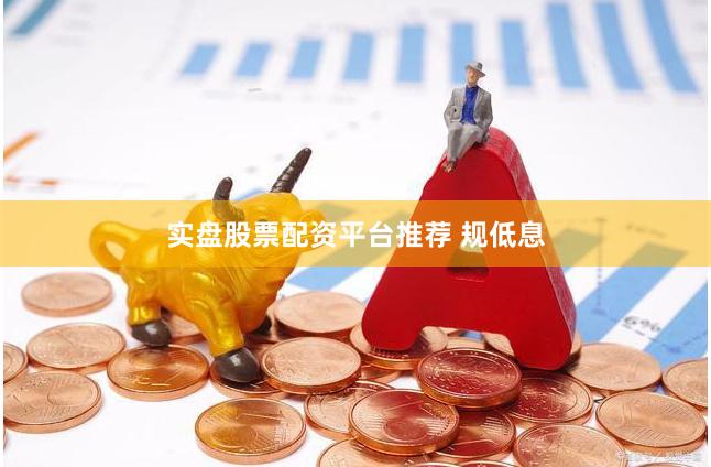 实盘股票配资平台推荐 规低息