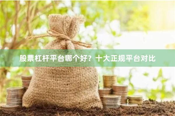 股票杠杆平台哪个好？十大正规平台对比