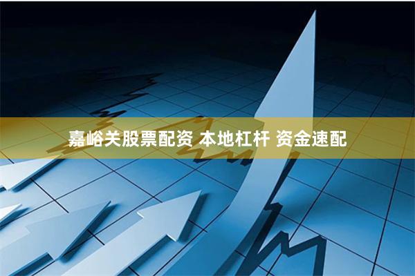 嘉峪关股票配资 本地杠杆 资金速配