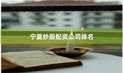 宁夏炒股配资公司排名