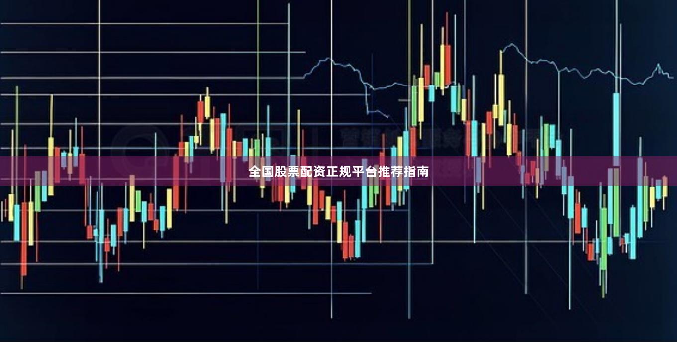 全国股票配资正规平台推荐指南