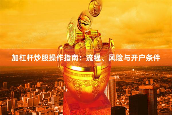 加杠杆炒股操作指南：流程、风险与开户条件