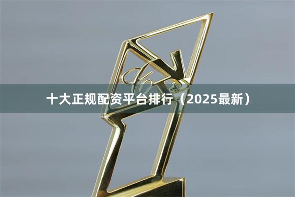 十大正规配资平台排行（2025最新）