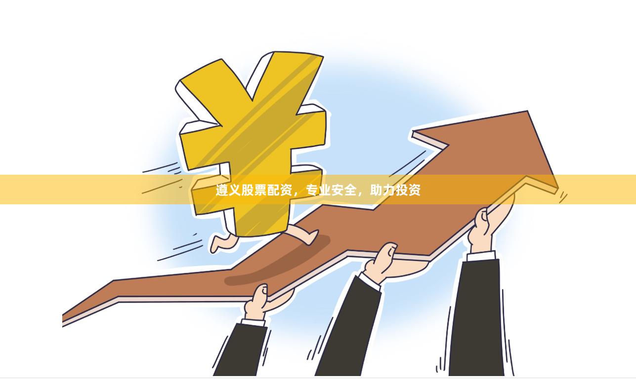 遵义股票配资，专业安全，助力投资