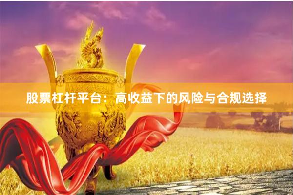 股票杠杆平台：高收益下的风险与合规选择