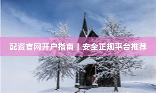 配资官网开户指南｜安全正规平台推荐