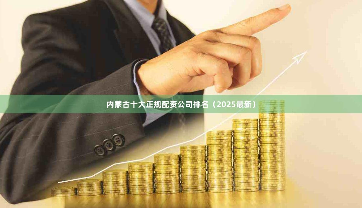 内蒙古十大正规配资公司排名（2025最新）