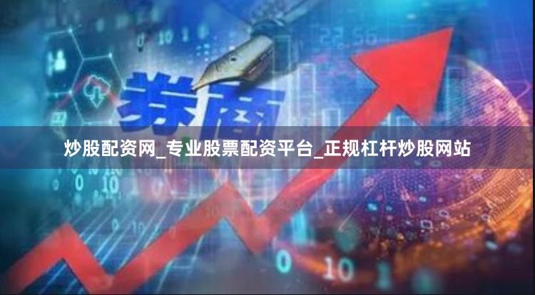 炒股配资网_专业股票配资平台_正规杠杆炒股网站