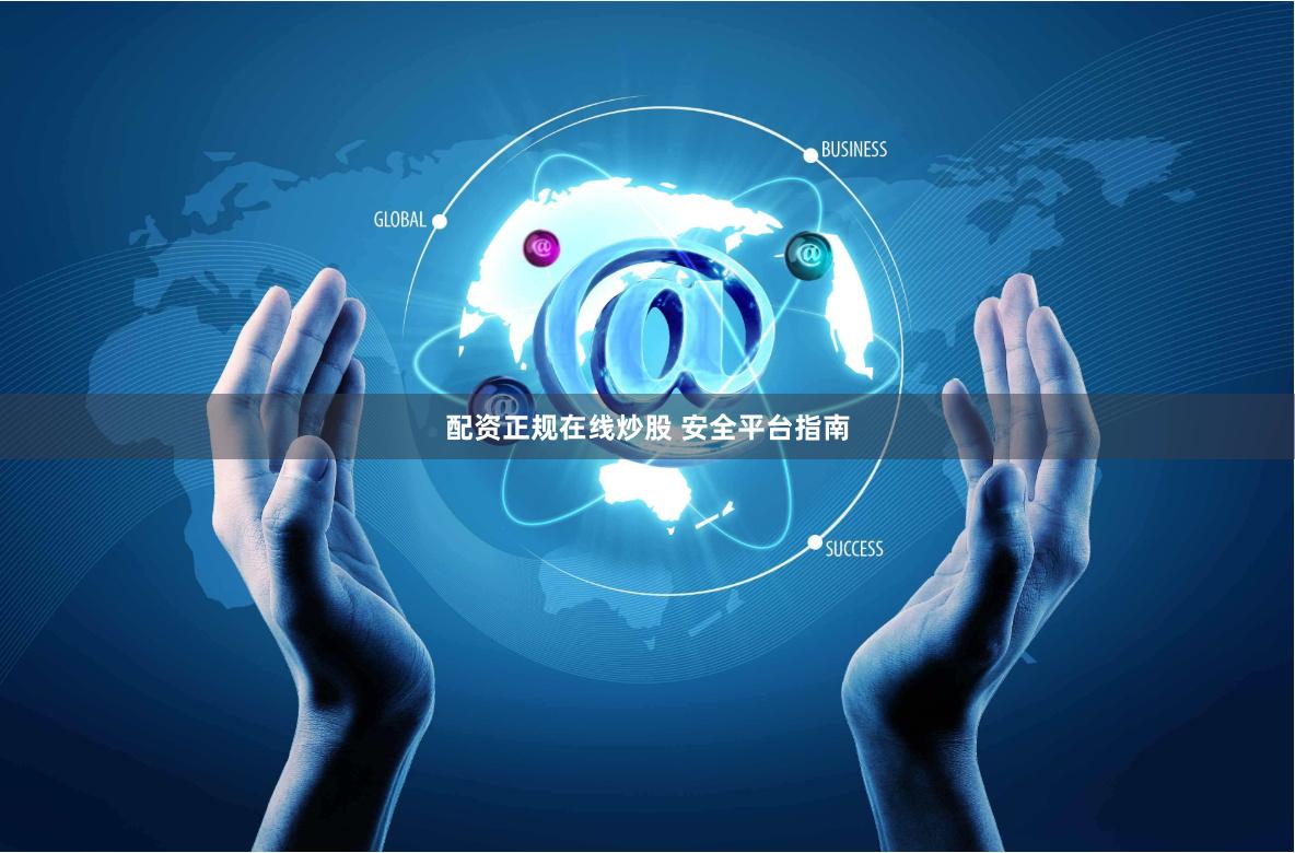 配资正规在线炒股 安全平台指南