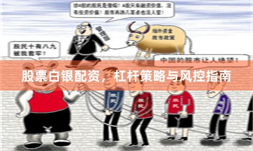 股票白银配资，杠杆策略与风控指南
