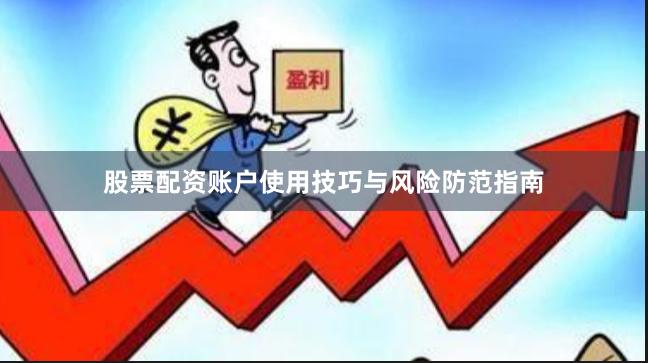 股票配资账户使用技巧与风险防范指南