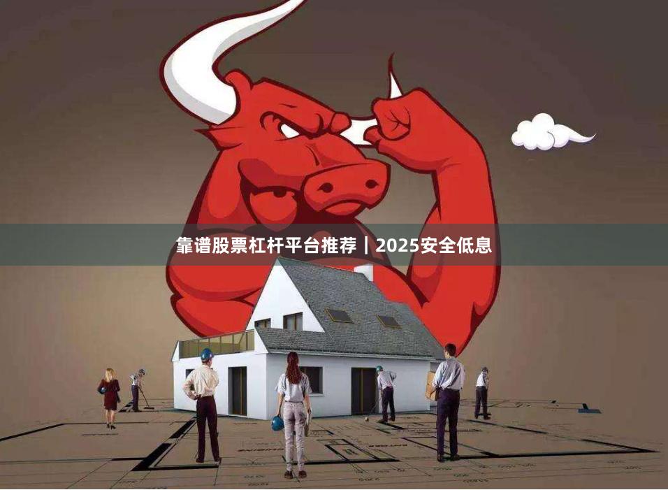 靠谱股票杠杆平台推荐｜2025安全低息