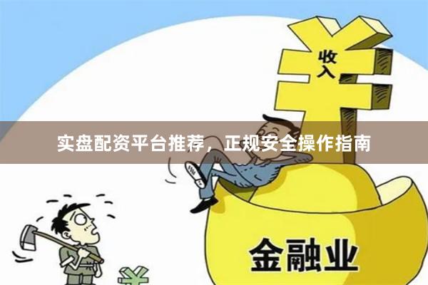 实盘配资平台推荐，正规安全操作指南
